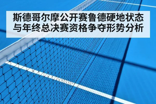 斯德哥尔摩公开赛鲁德硬地状态与年终总决赛资格争夺形势分析