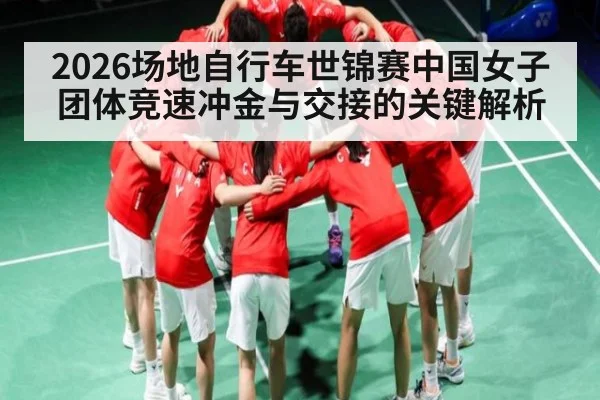 2026场地自行车世锦赛中国女子团体竞速冲金与交接的关键解析
